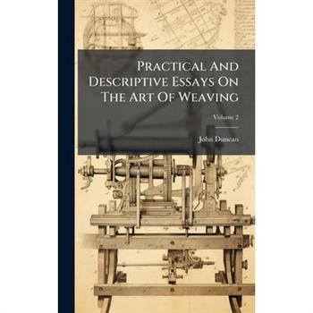 Practical And Descriptive Essays On The Art Of Weaving