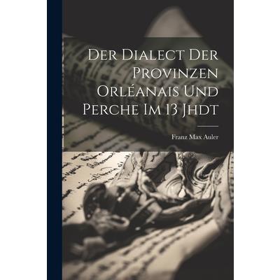 Der Dialect der Provinzen Orl矇anais und Perche im 13 Jhdt