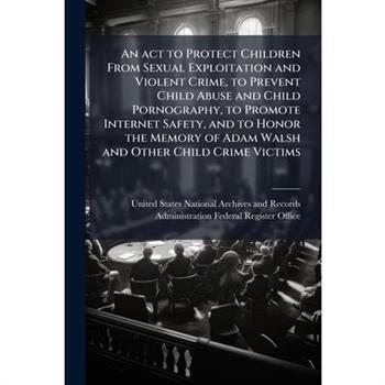 An act to Protect Children From Sexual Exploitation and Violent Crime, to Prevent Child Abuse and Child Pornography, to Promote Internet Safety, and to Honor the Memory of Adam Walsh and Other Child C