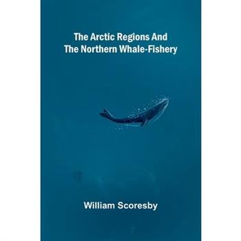 The Arctic regions and the northern whale-fishery