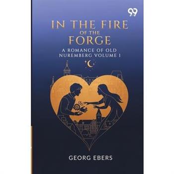 In The Fire Of The Forge A Romance Of Old Nuremberg Volume 1