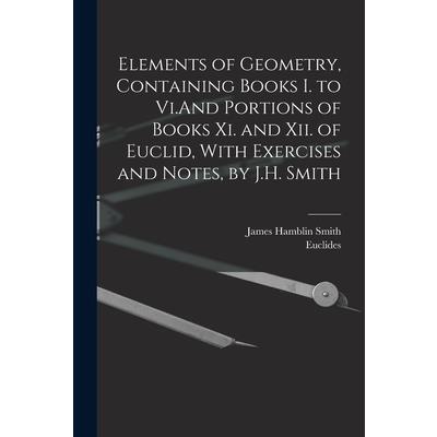 Elements of Geometry, Containing Books I. to Vi.And Portions of Books Xi. and Xii. of Euclid, With Exercises and Notes, by J.H. Smith