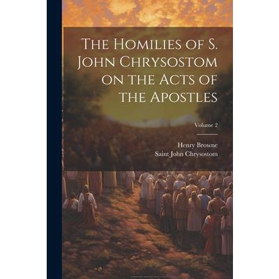 The Homilies of S. John Chrysostom on the Acts of the Apostles; Volume 2