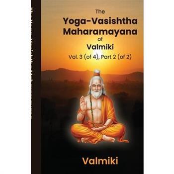 The Yoga-Vasishtha Maharamayana of Valmiki Vol. 3 (of 4), Part 2 (of 2)