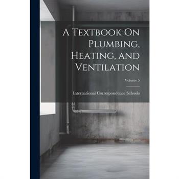 A Textbook On Plumbing, Heating, and Ventilation; Volume 5