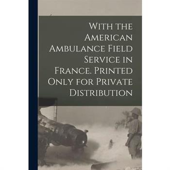 With the American Ambulance Field Service in France. Printed Only for Private Distribution