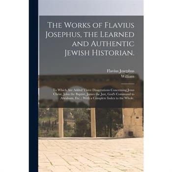 The Works of Flavius Josephus, the Learned and Authentic Jewish Historian.