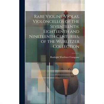 Rare Violins, Violas, Violoncellos of the Seventeenth, Eighteenth and Nineteenth Centuries, of the Wurlitzer Collection