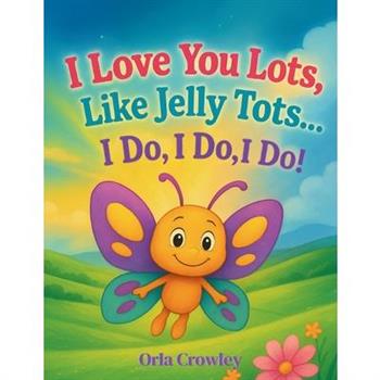 I Love You Lots, Like Jelly Tots... I Do, I Do, I Do