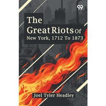 The Great Riots Of New York, 1712 To 1873