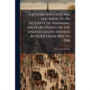 Factors Influencing the Impacts on Security of Manning Military Posts on the United States-Mexico Border From 1865 to 1916