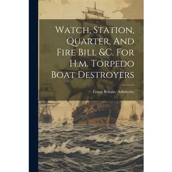 Watch, Station, Quarter, And Fire Bill &c. For H.m. Torpedo Boat Destroyers