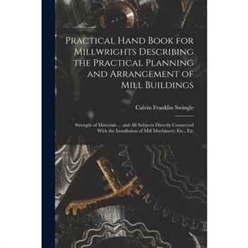 Practical Hand Book for Millwrights Describing the Practical Planning and Arrangement of Mill Buildings