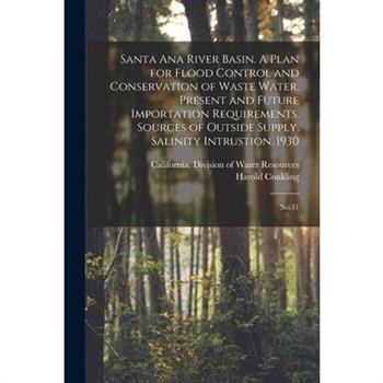 Santa Ana River Basin. A Plan for Flood Control and Conservation of Waste Water. Present and Future Importation Requirements. Sources of Outside Supply. Salinity Intrustion. 1930