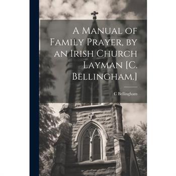 A Manual of Family Prayer, by an Irish Church Layman [C. Bellingham.]