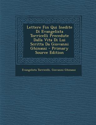 Lettere Fin Qui Inedite Di Evangelista Torricelli Precedute Dalla Vita Di Lui Scritta Da Giovanni Ghinassi - Primary Source Edition