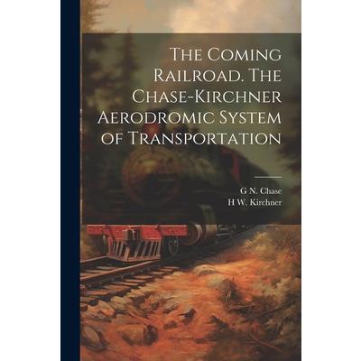 The Coming Railroad. The Chase-Kirchner Aerodromic System of Transportation