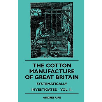 The Cotton Manufacture Of Great Britain Systematically Investigated - Vol. II.