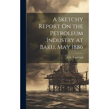 A Sketchy Report On the Petroleum Industry at Baku, May 1886