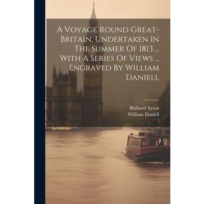 A Voyage Round Great-britain, Undertaken In The Summer Of 1813 ... With A Series Of Views ... Engraved By William Daniell
