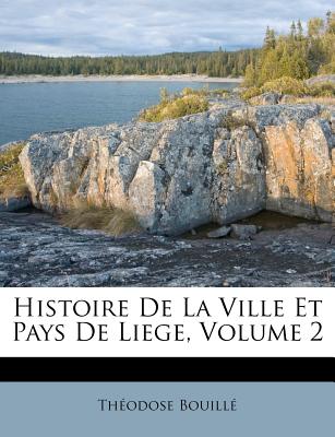 Histoire de La Ville Et Pays de Liege, Volume 2