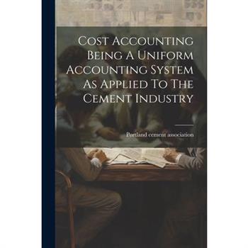 Cost Accounting Being A Uniform Accounting System As Applied To The Cement Industry