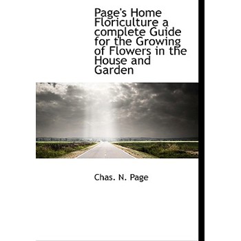Page’s Home Floriculture a Complete Guide for the Growing of Flowers in the House and Garden