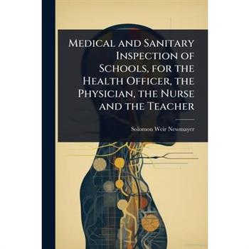 Medical and Sanitary Inspection of Schools, for the Health Officer, the Physician, the Nurse and the Teacher