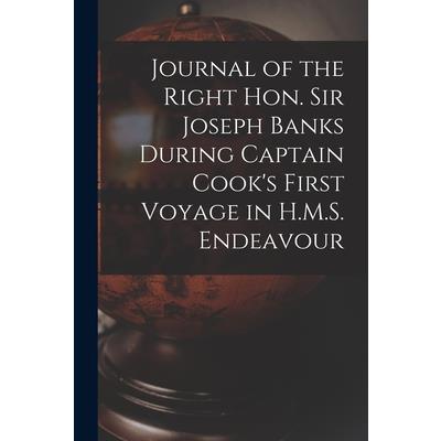 Journal of the Right Hon. Sir Joseph Banks During Captain Cook’s First Voyage in H.M.S. Endeavour Journal of the Right Hon. Sir Joseph Banks During Captain Cook’s First Voyage in H.M.S. Endeavour