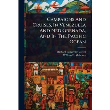 Campaigns And Cruises, In Venezuela And Ned Grenada, And In The Pacific Ocean