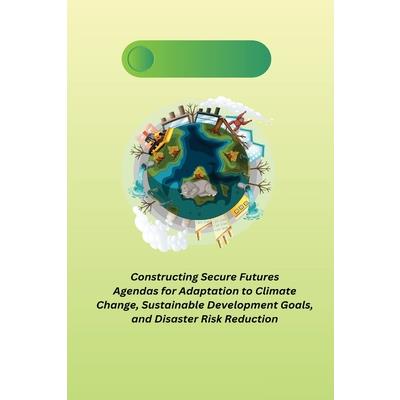 Constructing Secure Futures Agendas for Adaptation to Climate Change, Sustainable Development Goals, and Disaster Risk Reduction
