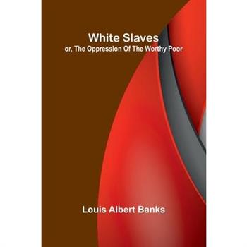 White Slaves; or, the Oppression of the Worthy Poor White Slaves; or, the Oppression of the Worthy Poor