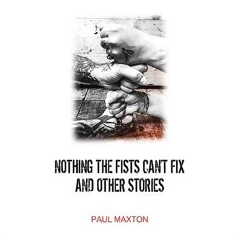 Nothing the Fists Can't Fix and Other Stories