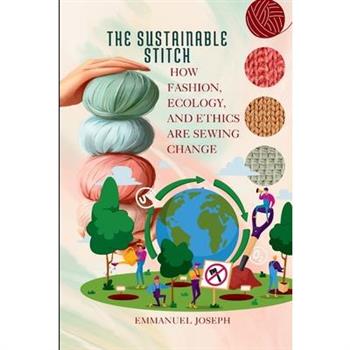 The Sustainable Stitch, How Fashion, Ecology, and Ethics Are Sewing Change