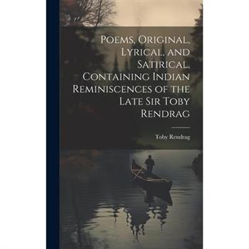 Poems, Original, Lyrical, and Satirical, Containing Indian Reminiscences of the Late Sir Toby Rendrag