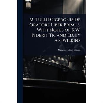 M. Tullii Ciceronis De Oratore Liber Primus, With Notes of K.W. Piderit Tr. and Ed. by A.S. Wilkins