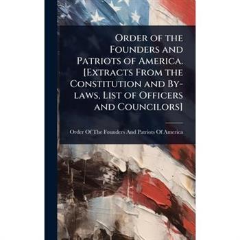 Order of the Founders and Patriots of America. [Extracts From the Constitution and By-laws, List of Officers and Councilors]