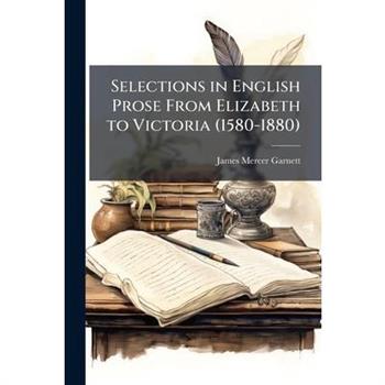 Selections in English Prose From Elizabeth to Victoria (1580-1880)