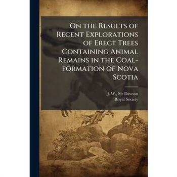 On the Results of Recent Explorations of Erect Trees Containing Animal Remains in the Coal-formation of Nova Scotia