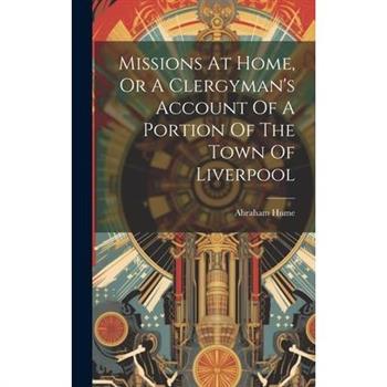 Missions At Home, Or A Clergyman's Account Of A Portion Of The Town Of Liverpool