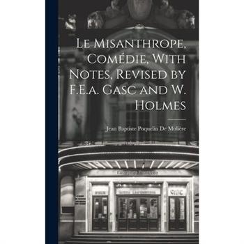 Le Misanthrope, Com矇die, With Notes, Revised by F.E.a. Gasc and W. Holmes