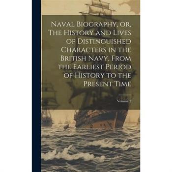 Naval Biography, or, The History and Lives of Distinguished Characters in the British Navy, From the Earliest Period of History to the Present Time; Volume 2