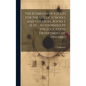 The Elements of Euclid for the use of Schools and Colleges, Books I, II, III ... Authorized by the Education Department of Ontario