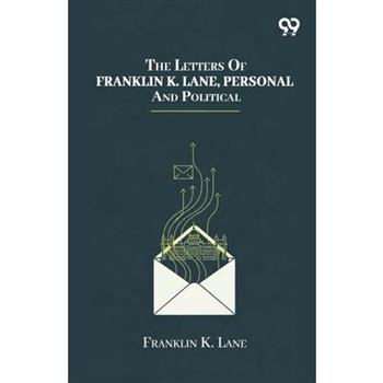 The Letters Of Franklin K. Lane, Personal And Political