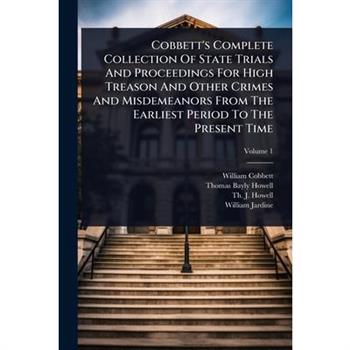 Cobbett’s Complete Collection Of State Trials And Proceedings For High Treason And Other Crimes And Misdemeanors From The Earliest Period To The Present Time