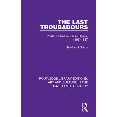 The Last TroubadoursTheLast TroubadoursPoetic Drama in Italian Opera， 1597－1887