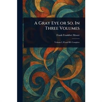 A Gray Eye or So. In Three Volumes