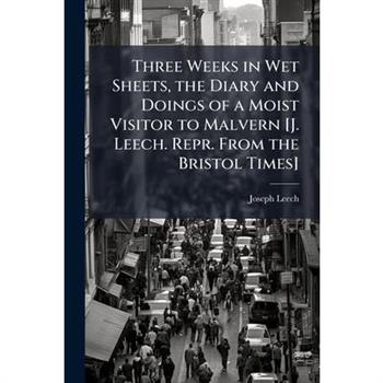 Three Weeks in Wet Sheets, the Diary and Doings of a Moist Visitor to Malvern [J. Leech. Repr. From the Bristol Times]