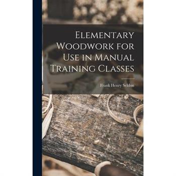 Elementary Woodwork for Use in Manual Training Classes