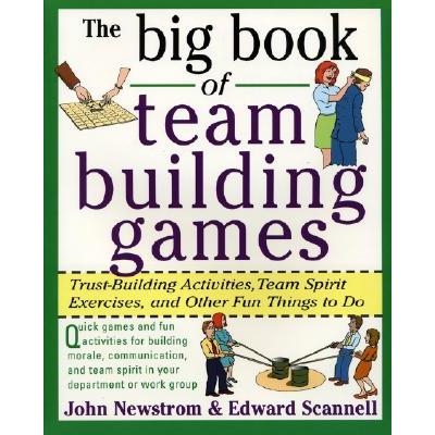 The Big Book of Team Building Games: Trust-Building Activities, Team Spirit Exercises, and Other Fun Things to Do